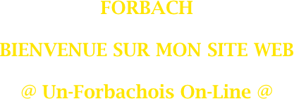 FORBACH

BIENVENUE SUR MON SITE WEB

@ Un-Forbachois On-Line @
